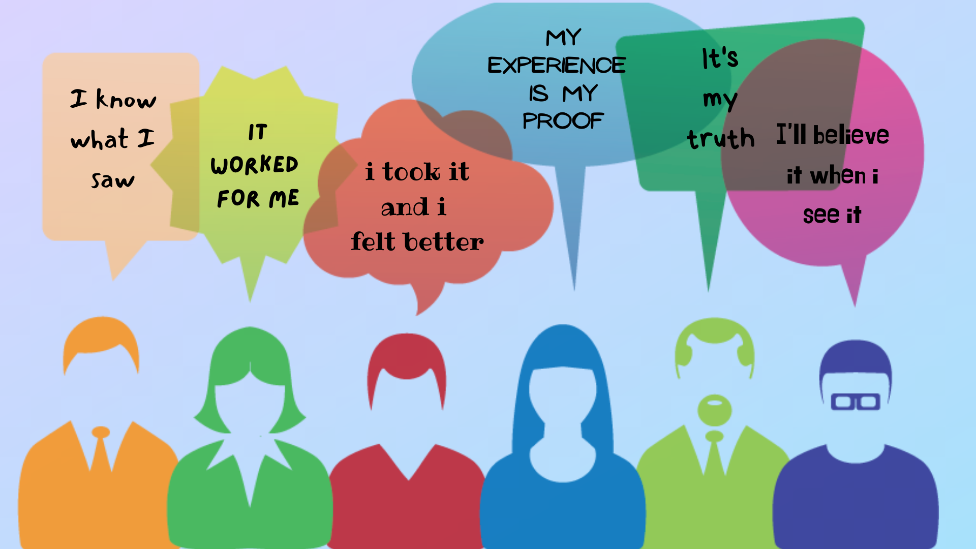 A group of people using personal experiences and anecdotes as evidence, including I know what I saw, it worked for me, I took it and I felt better, my experience is my proof, it's my truth, and I'll believe it when I see it