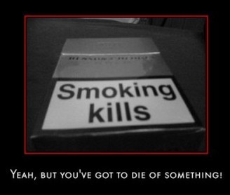Smoking kills. Yeah, but you've got to die of something!