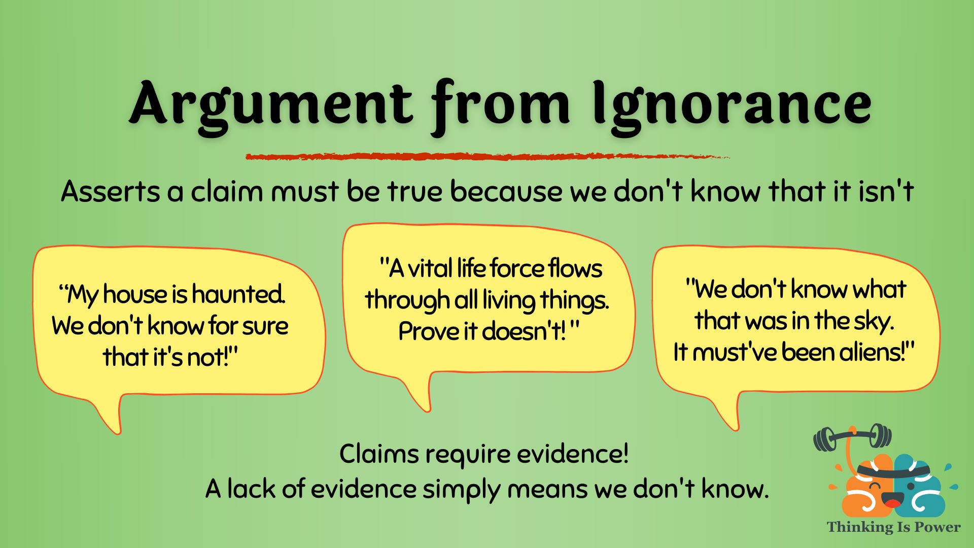 Argument from ignorance logical fallacy asserts a claim is true because we don't know that it's not. We don't know exactly how the pyramids were built. It must've been aliens. That had to have been a ghost! You can't prove it wasn't. Just because science can't explain chi yet doesn't mean it isn't real. Claims require evidence. A lack of evidence simply means we don't know.