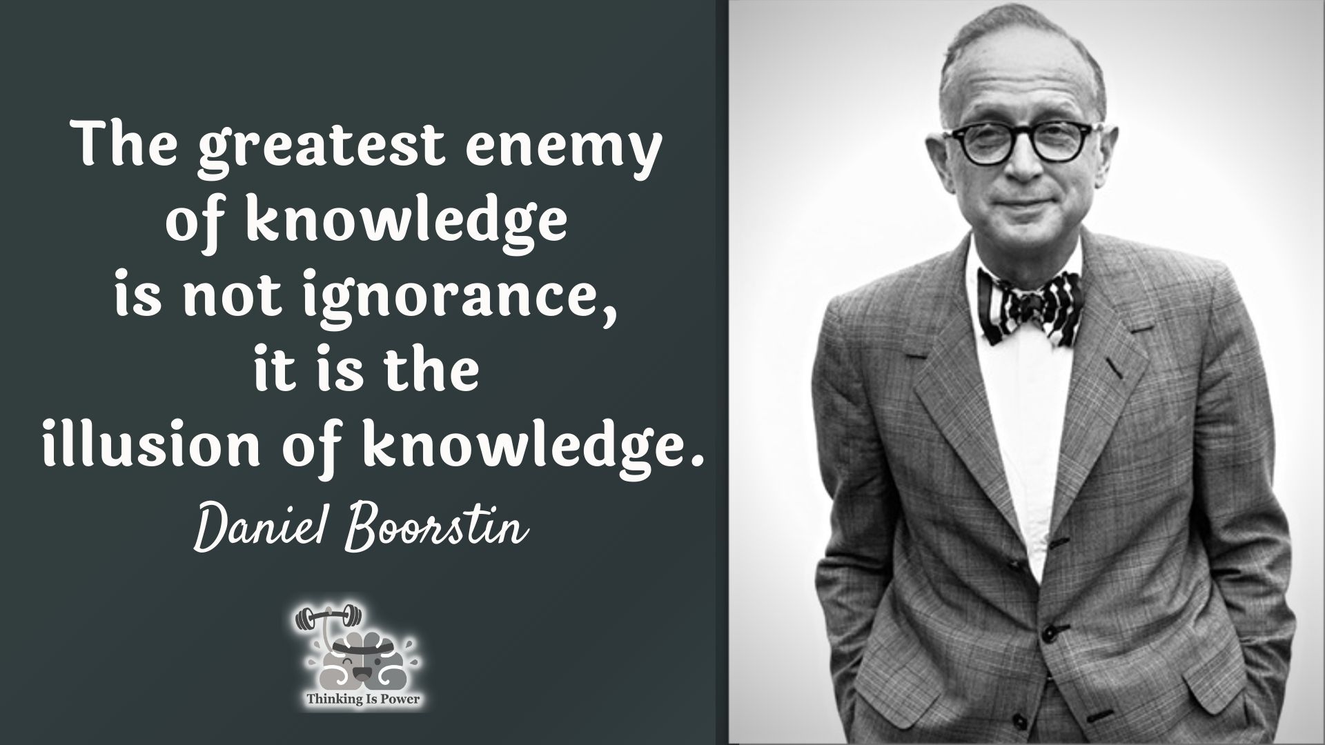 Daniel Boorstin Quote The greatest enemy of knowledge is not ignorance, it is the illusion of knowledge.