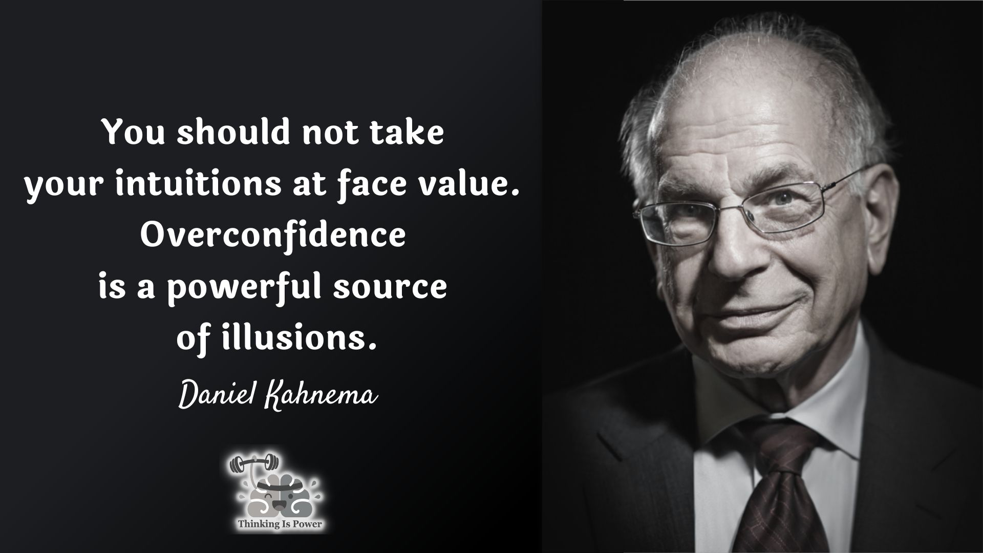 Daniel Kahneman quote. You should not take your intuitions at face value. Overconfidence is a powerful source of illusions.