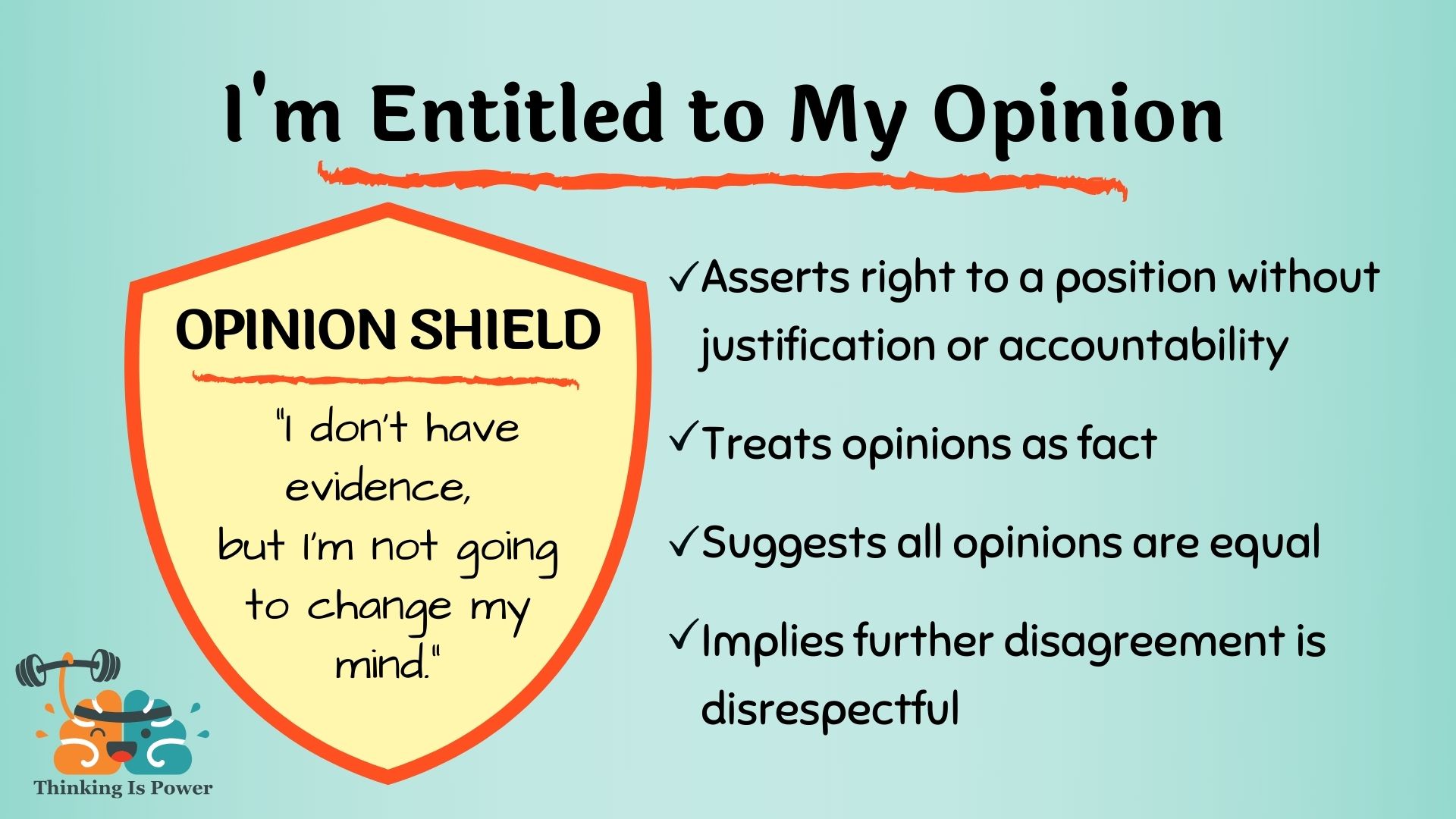 I'm entitled to my opinion asserts a right to a position without justification or accountability, treats opinions as fact, suggests all opinions are equal, and implies further disagreement is disrespectful; hide behind opinion shield don't have evidence but not going to change mind