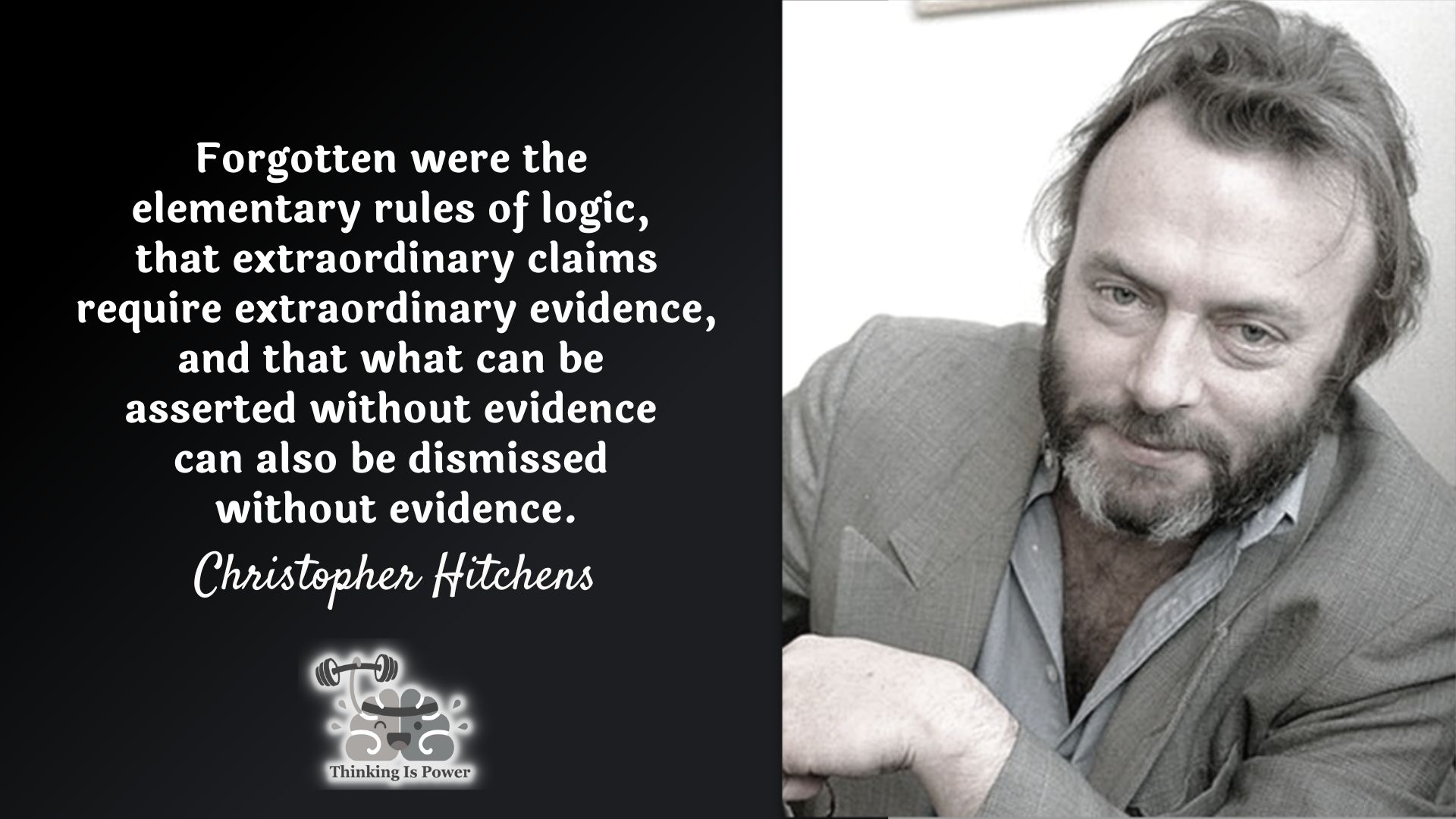Christopher Hitchens quote, Forgotten were the elementary rules of logic, that extraordinary claims require extraordinary evidence and that what can be asserted without evidence can also be dismissed without evidence.
