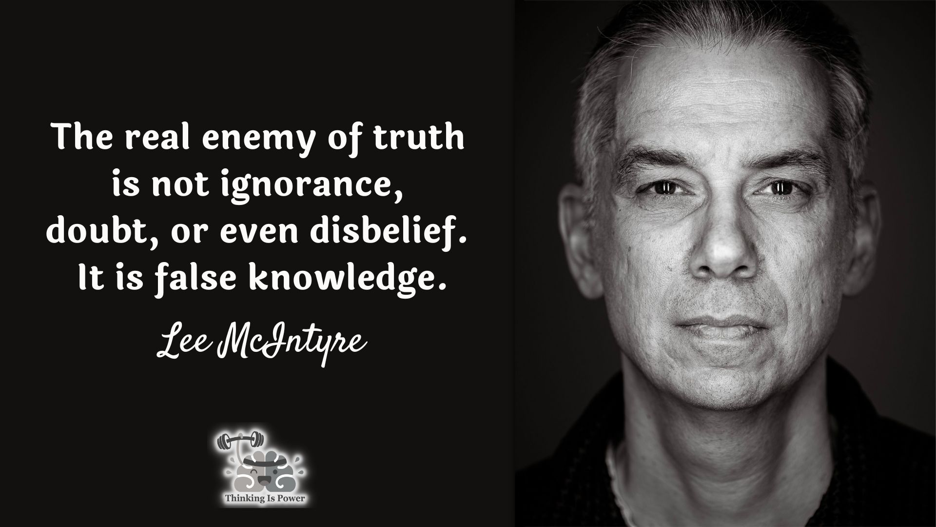 Quote Lee McIntyre The real enemy of truth is not ignorance, doubt, or even disbelief. It is false knowledge.