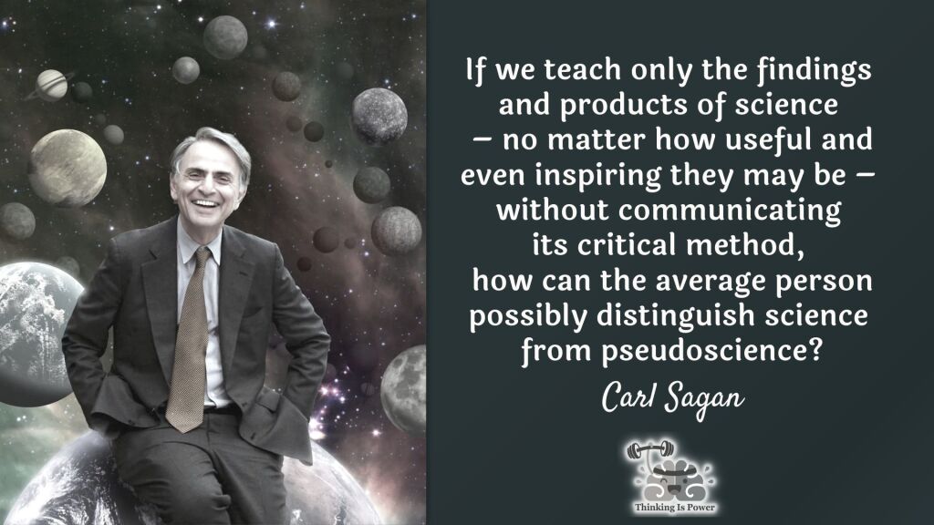 Carl Sagan Quote If we teach only the findings and products of science - no matter how useful and even inspiring they may be - without communicating its critical method, how can the average person possibly distinguish science from pseudoscience?