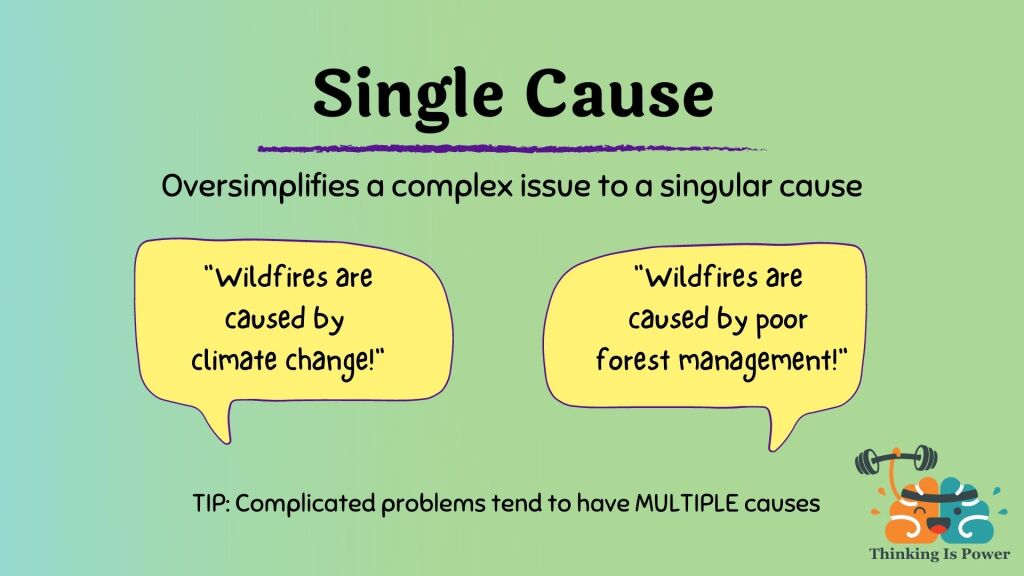 Single cause logical fallacy oversimplifies a complex issue to a single cause; example is one person says wildfires are caused by climate change, another says wildfires are caused by poor forest management; complicated problems tend to have multiple causes