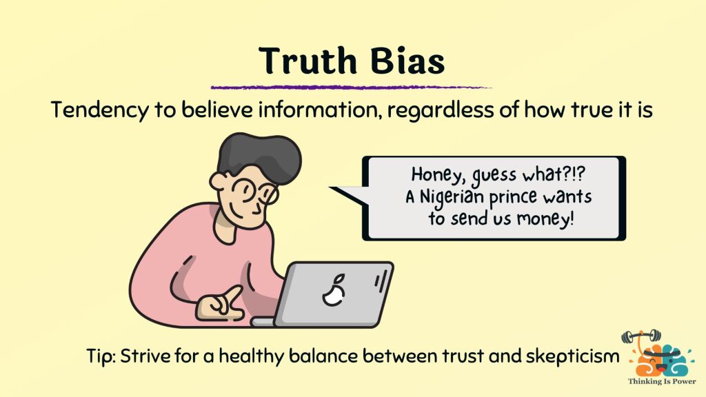 The truth bias is the tendency to believe information, regardless of how true it is. Shown is a person on a computer, saying "Honey, guess what? A Nigerian prince wants to send us money!" Tip: Strive for a healthy balance between trust and suspicion