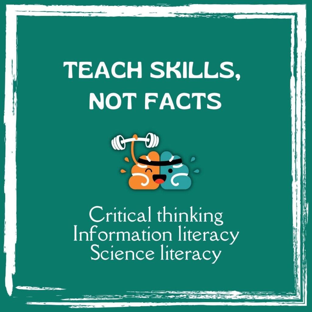Teach skills, not facts: Critical thinking, information literacy, and science literacy